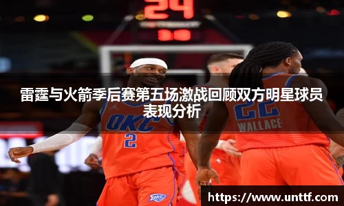 雷霆与火箭季后赛第五场激战回顾双方明星球员表现分析