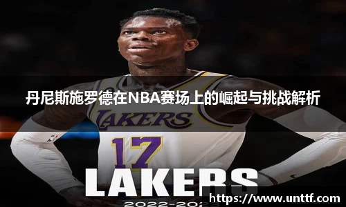 丹尼斯施罗德在NBA赛场上的崛起与挑战解析