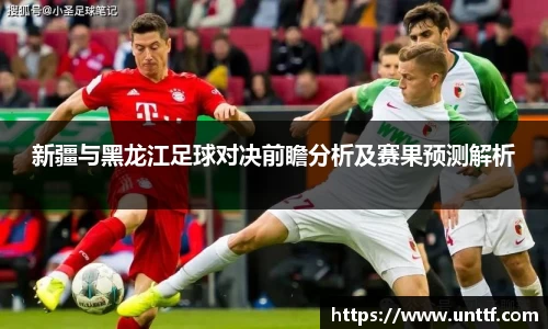 新疆与黑龙江足球对决前瞻分析及赛果预测解析